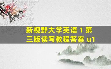 新视野大学英语 1 第三版读写教程答案 u1